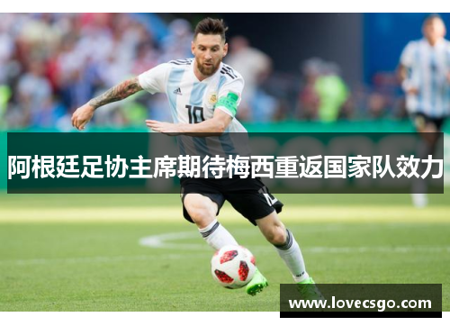 阿根廷足协主席期待梅西重返国家队效力