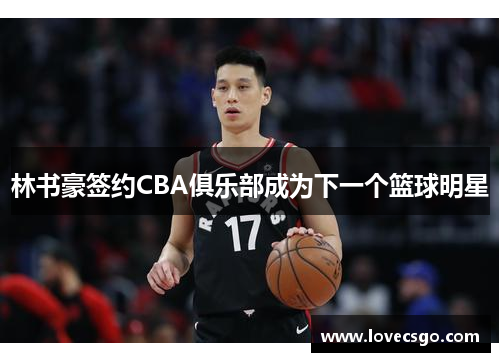 林书豪签约CBA俱乐部成为下一个篮球明星